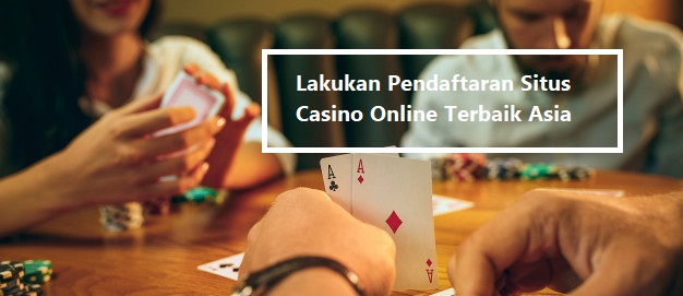 Lakukan Pendaftaran Situs Casino Online Terbaik Asia